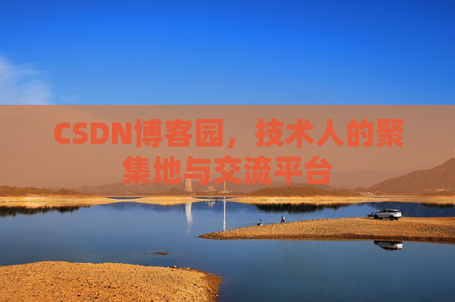 CSDN博客园，技术人的聚集地与交流平台